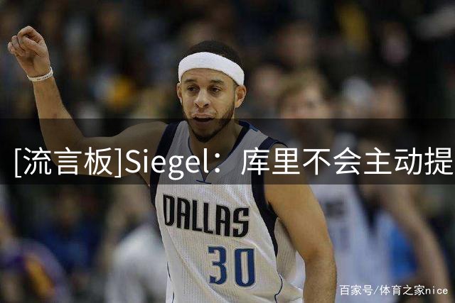 [流言板]Siegel：库里不会主动提出交易申请，他依然忠于球队
